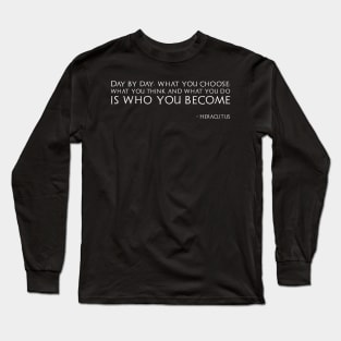 Day by day, what you choose, what you think and what you do is who you become - Heraclitus Long Sleeve T-Shirt